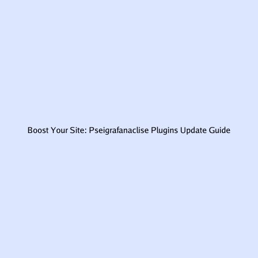 Boost Your Site: Pseigrafanaclise Plugins Update Guide