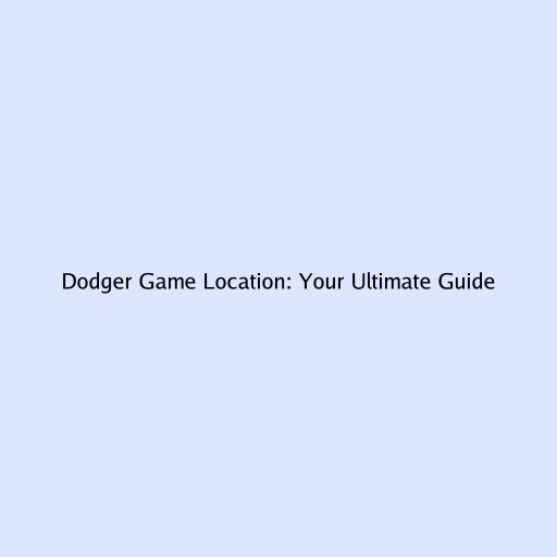Dodger Game Location: Your Ultimate Guide