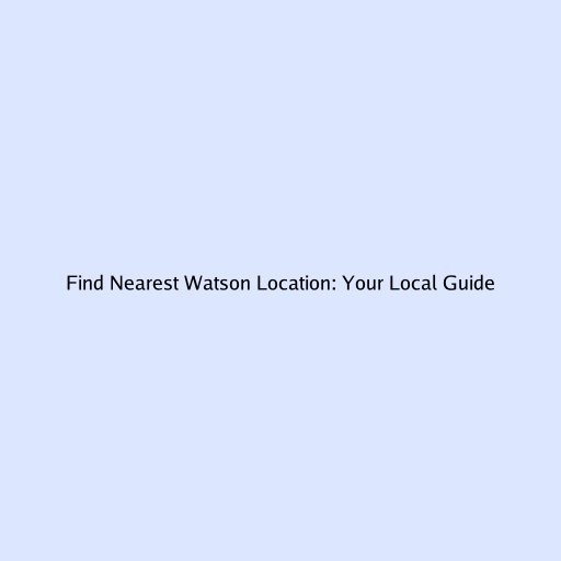 Find Nearest Watson Location: Your Local Guide