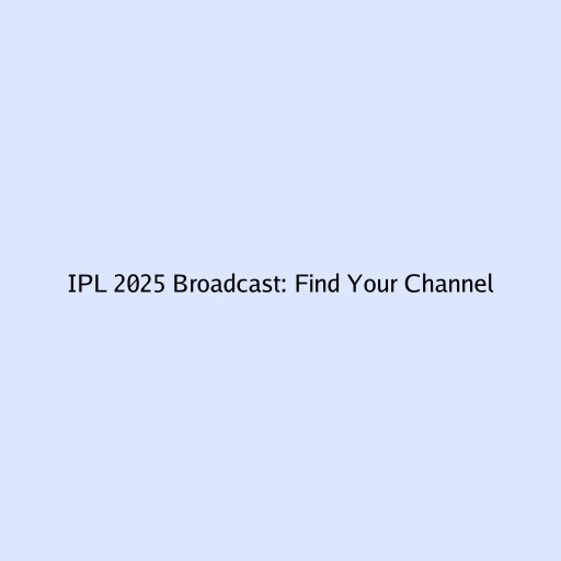 IPL 2025 Broadcast: Find Your Channel