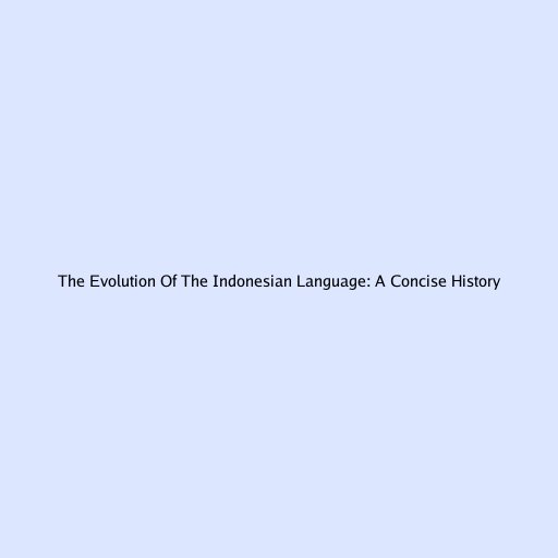 The Evolution Of The Indonesian Language: A Concise History