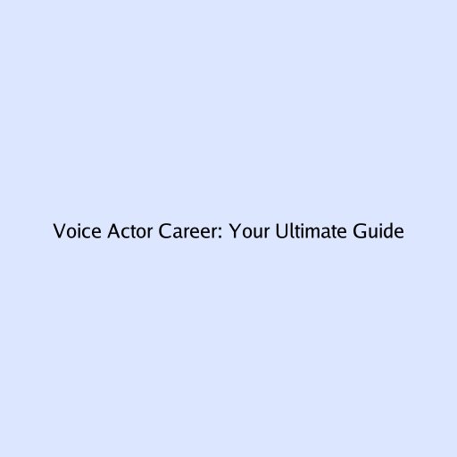 Voice Actor Career: Your Ultimate Guide